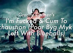 Granny Carmens - Im Fucked and Cum to Exhaustion (poor Byg Myk Is Left with Blue Balls)